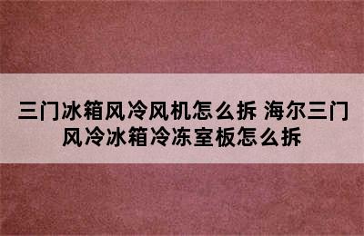 三门冰箱风冷风机怎么拆 海尔三门风冷冰箱冷冻室板怎么拆